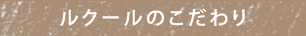 ルクールのこだわり